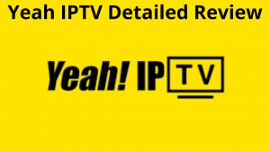 Yeah IPTV: Detailed Review || Pricing || Features