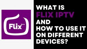 What is Flix IPTV and How to Use it on Different Devices?[2022]
