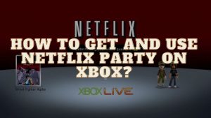 How to Get and Use Netflix Party on Xbox?