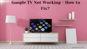 Google TV Not Working - How to Fix?